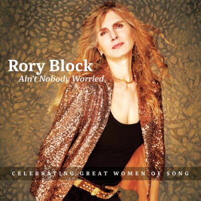 Rory Block: Ain’t Nobody Worried: Celebrating Great Women of Song